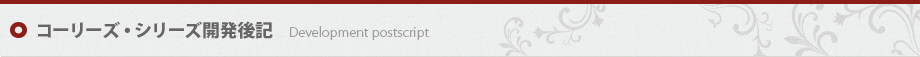 コーリーズ・シリーズ開発後記